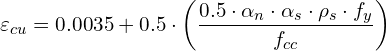 \[ \varepsilon_{cu}=0.0035+0.5\cdot\left(\frac{0.5\cdot\alpha_{n}\cdot\alpha_{s}\cdot\rho_{s}\cdot f_{y}}{f_{cc}}\right) \]