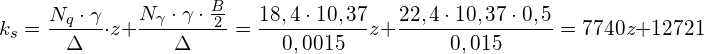 \[ k_{s}=\frac{N_{q}\cdot\gamma}{\Delta}\cdot z+\frac{N_{\gamma}\cdot\gamma\cdot\frac{B}{2}}{\Delta}=\frac{18,4\cdot10,37}{0,0015}z+\frac{22,4\cdot10,37\cdot0,5}{0,015}=7740z+12721 \]