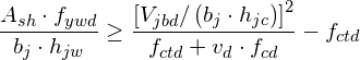 \[ \frac{A_{sh}\cdot f_{ywd}}{b_{j}\cdot h_{jw}}\geq\frac{\left[V_{jbd}/\left(b_{j}\cdot h_{jc}\right)\right]^{2}}{f_{ctd}+v_{d}\cdot f_{cd}}-f_{ctd} \]