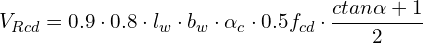 \[V_{Rcd}=0.9\cdot0.8\cdot l_{w}\cdot b_{w}\cdot\alpha_{c}\cdot0.5f_{cd}\cdot\frac{ctan\alpha+1}{2}\]