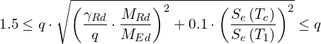 \[1.5\leq q\cdot\sqrt{\left(\frac{\gamma_{Rd}}{q}\cdot\frac{M_{Rd}}{M_{Ed}}\right)^{2}+0.1\cdot\left(\frac{S_{e}\left(T_{c}\right)}{S_{e}\left(T_{1}\right)}\right)^{2}}\leq q\]