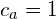 \[ c_{a}=1 \]