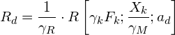 \[ R_{d}=\frac{1}{\gamma_{R}}\cdot R\left[\gamma_{k}F_{k};\frac{X_{k}}{\gamma_{M}};a_{d}\right] \]