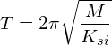 \[ T=2\pi\sqrt{\frac{M}{K_{si}}}  \]