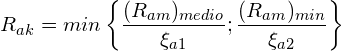 \[ R_{ak}=min\left\{ \frac{(R_{am})_{medio}}{\xi_{a1}};\frac{(R_{am})_{min}}{\xi_{a2}}\right\}  \]