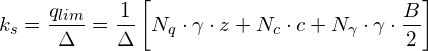 \[ k_{s}=\frac{q_{lim}}{\Delta}=\frac{1}{\Delta}\left[N_{q}\cdot\gamma\cdot z+N_{c}\cdot c+N_{\gamma}\cdot\gamma\cdot\frac{B}{2}\right] \]